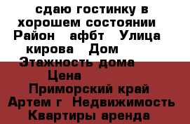 сдаю гостинку в хорошем состоянии › Район ­ афбт › Улица ­ кирова › Дом ­ 152 › Этажность дома ­ 9 › Цена ­ 10 000 - Приморский край, Артем г. Недвижимость » Квартиры аренда   